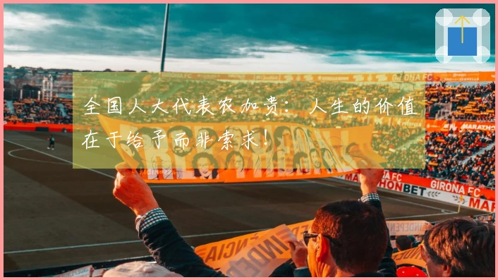 全国人大代表农加贵：人生的价值在于给予而非索求！