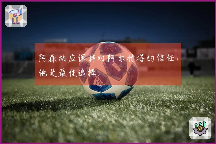 阿森纳应保持对阿尔特塔的信任，他是最佳选择。