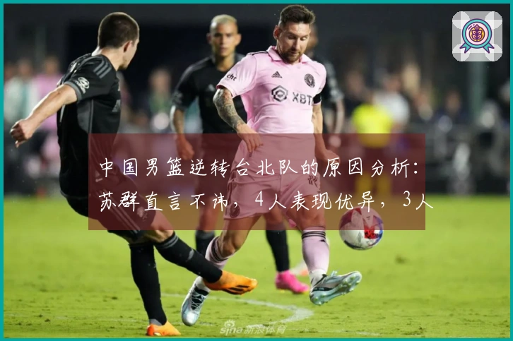 中国男篮逆转台北队的原因分析：苏群直言不讳，4人表现优异，3人未达标