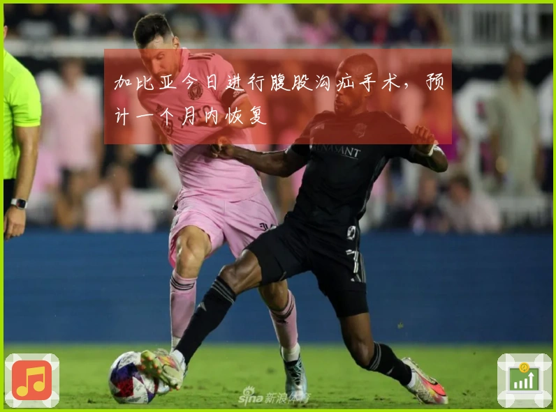 加比亚今日进行腹股沟疝手术，预计一个月内恢复