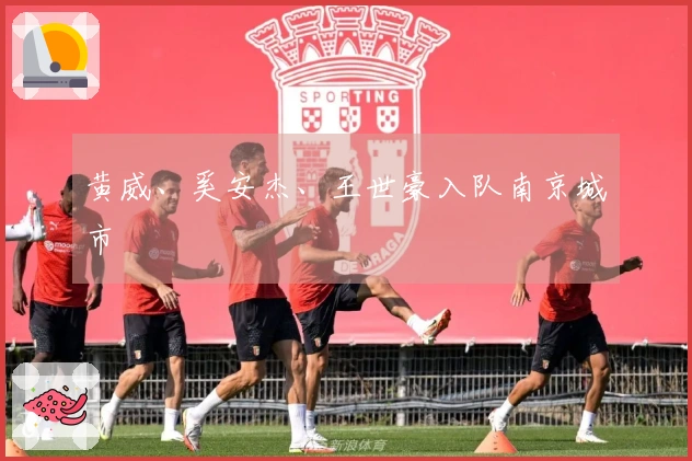 黄威、奚安杰、王世豪入队南京城市