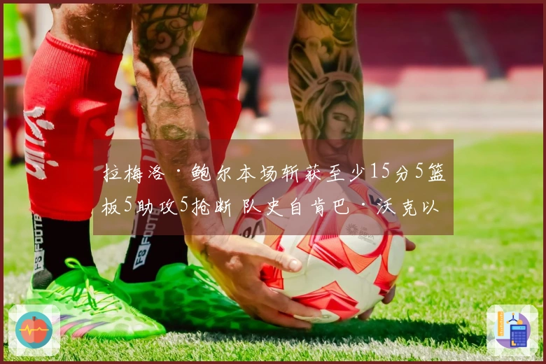 拉梅洛·鲍尔本场斩获至少15分5篮板5助攻5抢断 队史自肯巴·沃克以来首位球员