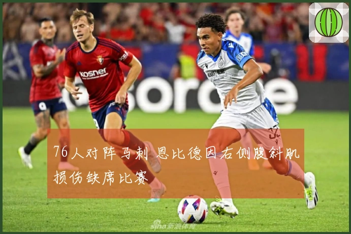 76人对阵马刺 恩比德因右侧腹斜肌损伤缺席比赛