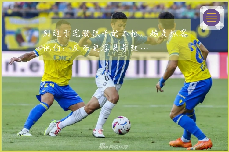 别过于宠溺孩子的本性，越是纵容他们，反而更容易导致…