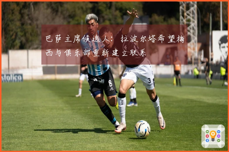 巴萨主席候选人：拉波尔塔希望梅西与俱乐部重新建立联系