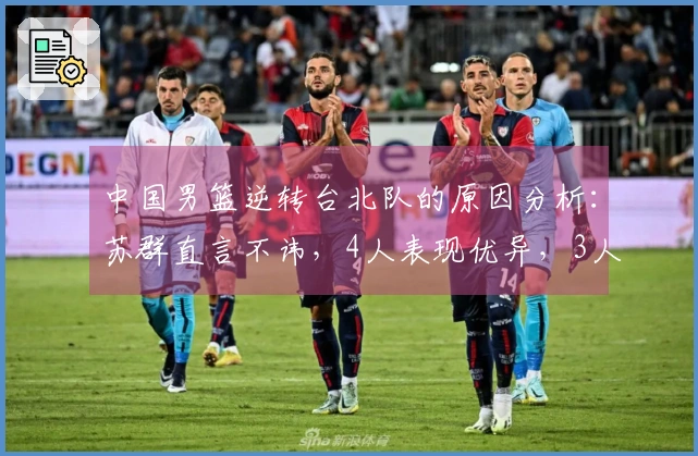 中国男篮逆转台北队的原因分析：苏群直言不讳，4人表现优异，3人未达标