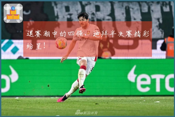 退赛潮中的四强，迪拜半决赛精彩纷呈！