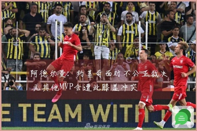 阿德尔曼：约基奇面对不公正裁决 无其他MVP会遭此膝盖冲突